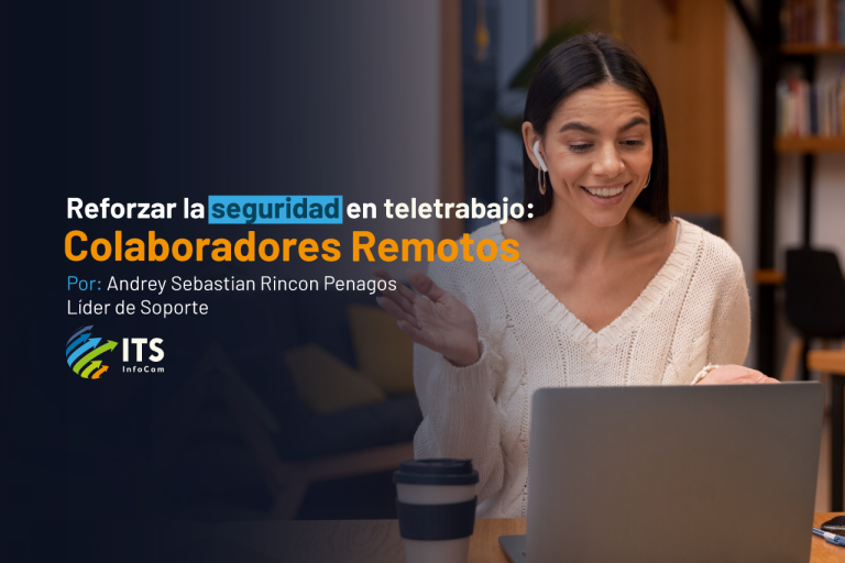 ¿Cómo podemos reforzar la seguridad de nuestros colaboradores remotos y no fallar en el intento de avanzar hacia el Teletrabajo?